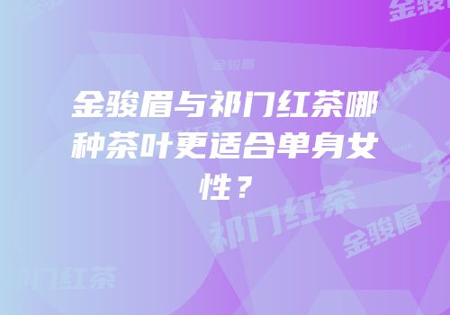 金骏眉与祁门红茶哪种茶叶更适合单身女性？
