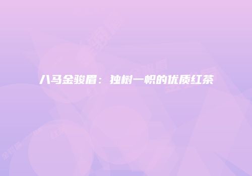 八马金骏眉：独树一帜的优质红茶