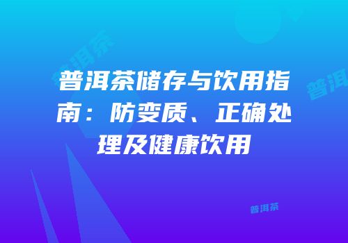 普洱茶储存与饮用指南：防变质、正确处理及健康饮用
