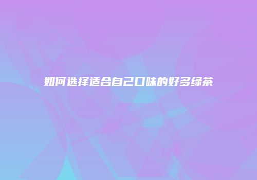 如何选择适合自己口味的好多绿茶