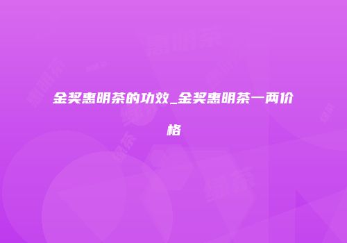 金奖惠明茶的功效_金奖惠明茶一两价格