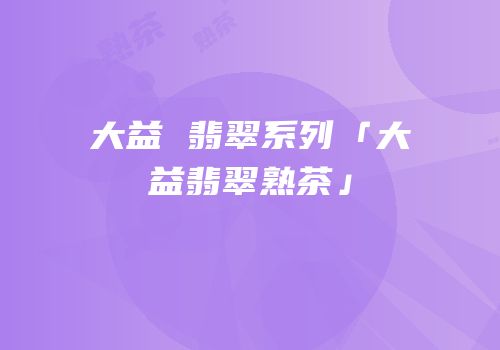 大益 翡翠系列「大益翡翠熟茶」