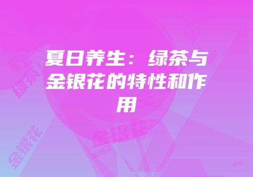 夏日养生：绿茶与金银花的特性和作用