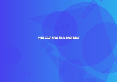 台湾乌龙茶价格与特点解析