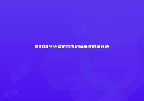 2006年中茶沱茶价格解析与市场分析