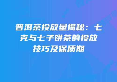 普洱茶投放量揭秘：七克与七子饼茶的投放技巧及保质期