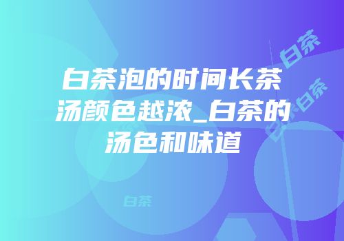 白茶泡的时间长茶汤颜色越浓_白茶的汤色和味道