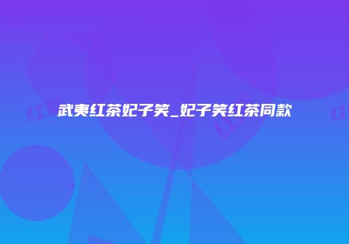 武夷红茶妃子笑_妃子笑红茶同款