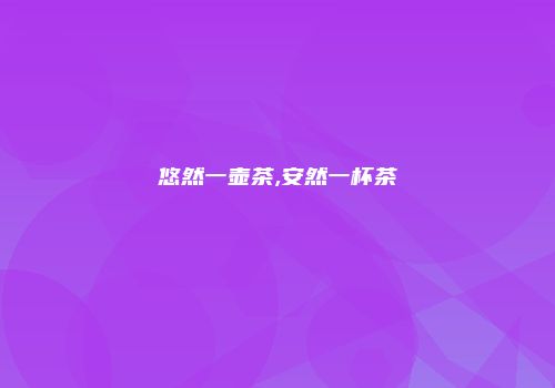 悠然一壶茶,安然一杯茶