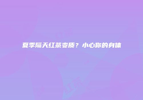 夏季隔天红茶变质？小心你的身体