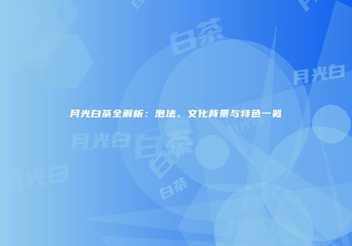 月光白茶全解析：泡法、文化背景与特色一览