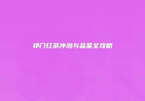 祁门红茶冲泡与品鉴全攻略