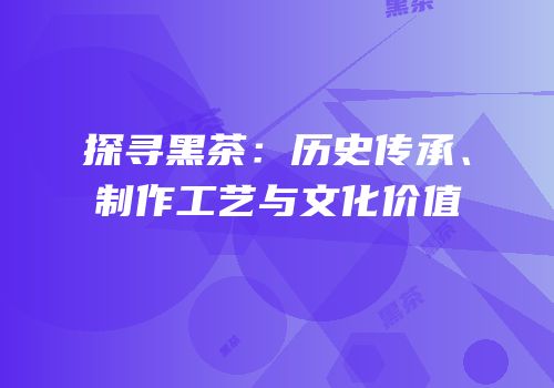 探寻黑茶：历史传承、制作工艺与文化价值