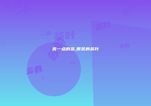 苦一点的茶,很苦的茶叶