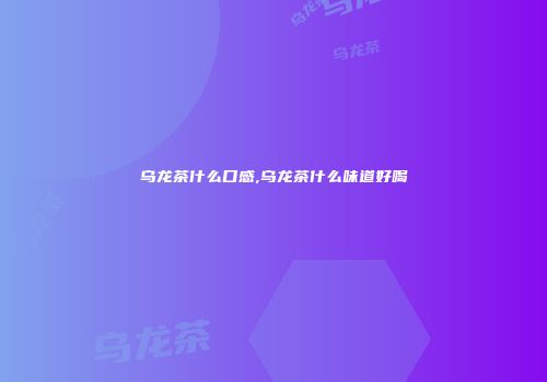乌龙茶什么口感,乌龙茶什么味道好喝