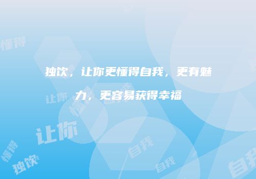 独饮，让你更懂得自我，更有魅力，更容易获得幸福
