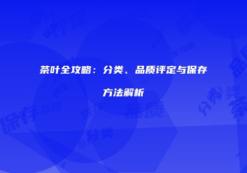 茶叶全攻略：分类、品质评定与保存方法解析