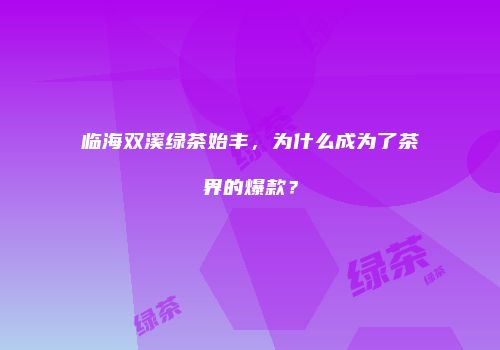 临海双溪绿茶始丰，为什么成为了茶界的爆款？