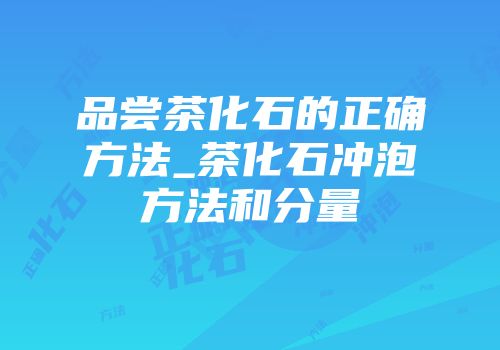 品尝茶化石的正确方法_茶化石冲泡方法和分量