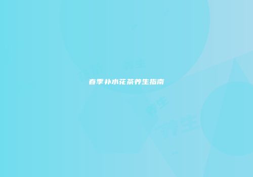 春季补水花茶养生指南