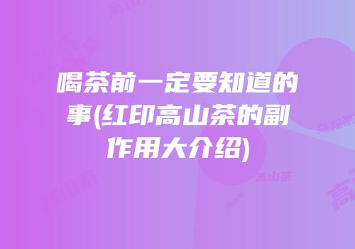 喝茶前一定要知道的事(红印高山茶的副作用大介绍)