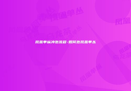 凤凰单枞冲泡流程-如何泡凤凰单丛