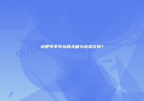 减肥可不可以喝无糖乌龙茶饮料？