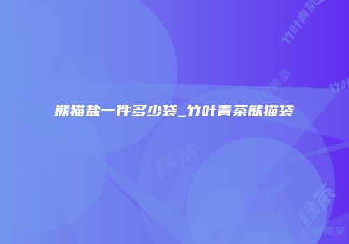 熊猫盐一件多少袋_竹叶青茶熊猫袋