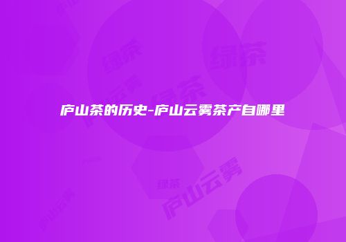 庐山茶的历史-庐山云雾茶产自哪里