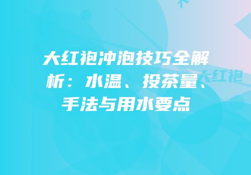 大红袍冲泡技巧全解析：水温、投茶量、手法与用水要点