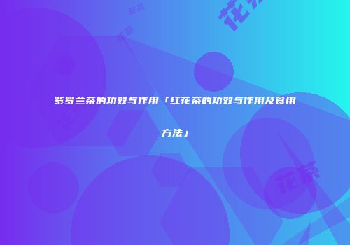 紫罗兰茶的功效与作用「红花茶的功效与作用及食用方法」