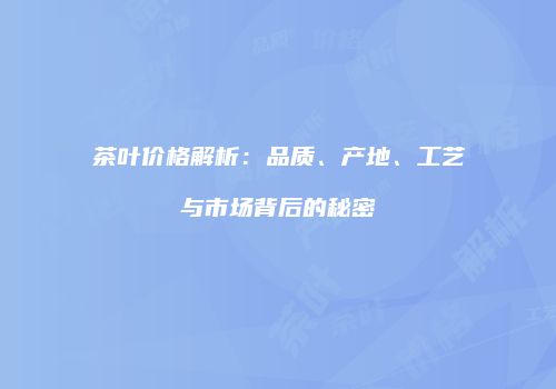 茶叶价格解析：品质、产地、工艺与市场背后的秘密