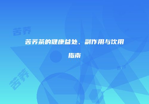 苦荞茶的健康益处、副作用与饮用指南