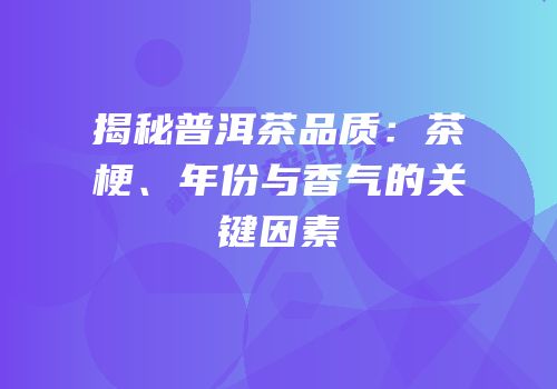揭秘普洱茶品质：茶梗、年份与香气的关键因素