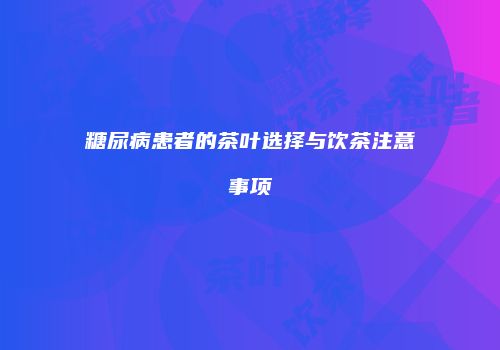 糖尿病患者的茶叶选择与饮茶注意事项