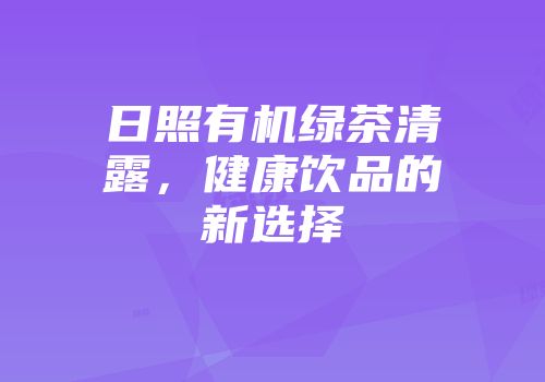日照有机绿茶清露，健康饮品的新选择