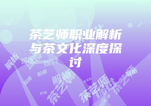 茶艺师职业解析与茶文化深度探讨