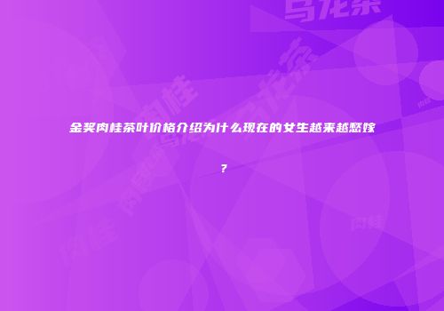 金奖肉桂茶叶价格介绍为什么现在的女生越来越愁嫁？