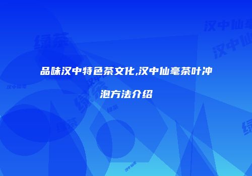 品味汉中特色茶文化,汉中仙毫茶叶冲泡方法介绍
