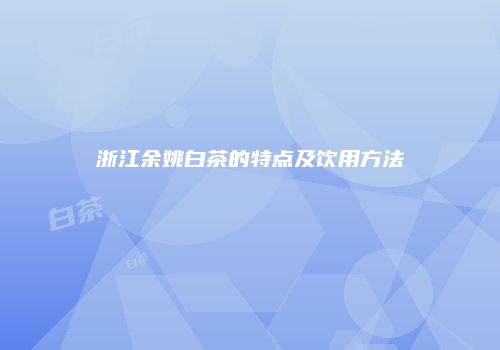 浙江余姚白茶的特点及饮用方法