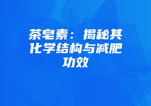 茶皂素：揭秘其化学结构与减肥功效