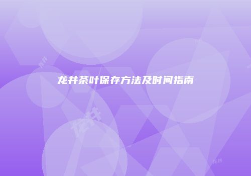 龙井茶叶保存方法及时间指南