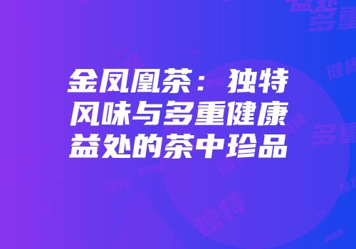 金凤凰茶：独特风味与多重健康益处的茶中珍品