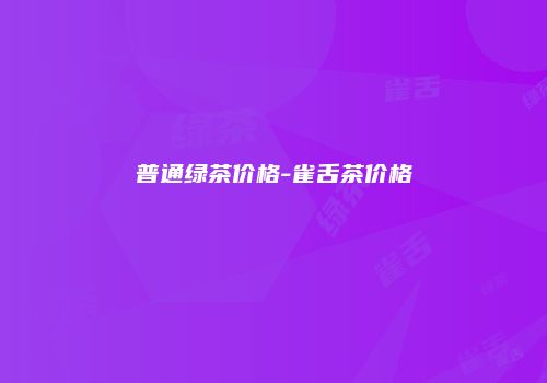 普通绿茶价格-雀舌茶价格
