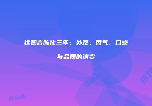 铁观音陈化三年：外观、香气、口感与品质的演变