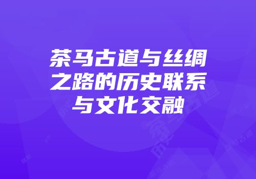 茶马古道与丝绸之路的历史联系与文化交融