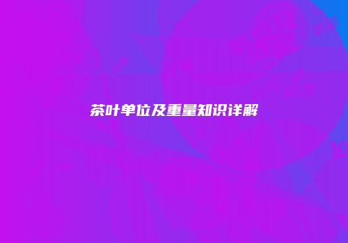 茶叶单位及重量知识详解