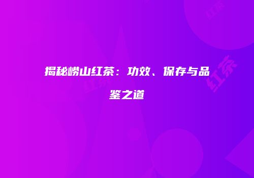 揭秘崂山红茶：功效、保存与品鉴之道