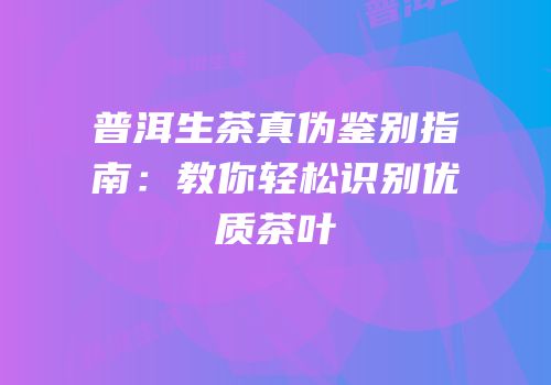普洱生茶真伪鉴别指南：教你轻松识别优质茶叶