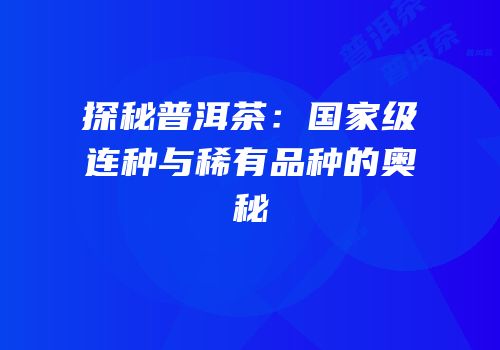 探秘普洱茶：国家级连种与稀有品种的奥秘